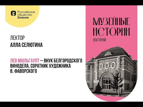 Видео: Лекция «Лев Мюльгаупт – внук белгородского винодела, соратник художника В. Фаворского».