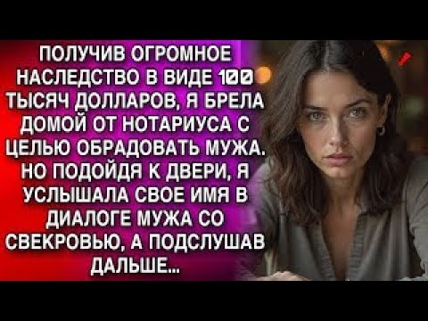 Видео: ПОЛУЧИВ ОГРОМНОЕ НАСЛЕДСТВО В ВИДЕ 100 ТЫСЯЧ ДОЛЛАРОВ, Я БРЕЛА ДОМОЙ ОТ НОТАРИУСА. А УСЛЫШАВ ДИАЛОГ