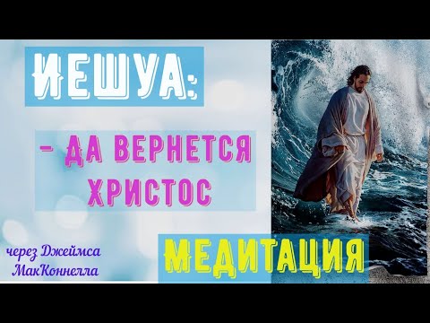 Видео: Медитация с Иешуа  через Джеймса МакКоннелла