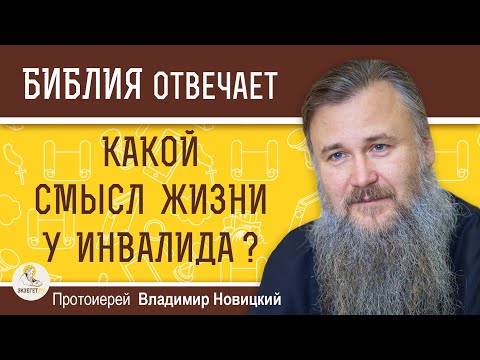 Видео: КАКОЙ СМЫСЛ ЖИЗНИ У ИНВАЛИДА ?  Протоиерей Владимир Новицкий