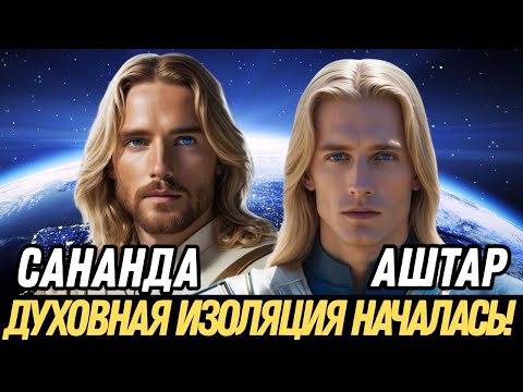 Видео: ДУХОВНАЯ ИЗОЛЯЦИЯ НАЧАЛАСЬ! | САНАНДА И АШТАР