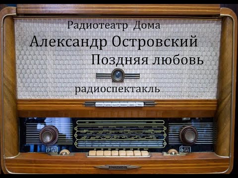 Видео: Поздняя любовь.  Александр Островский.  Радиоспектакль 1949год.