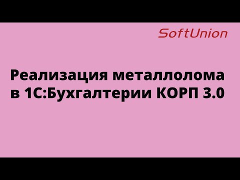 Видео: Реализация металлолома в 1С:Бухгалтерия КОРП 3.0