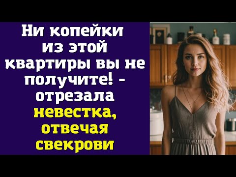 Видео: Ни копейки из этой квартиры вы не получите - отрезала невестка, отвечая свекрови