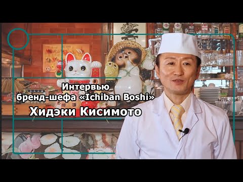 Видео: Мастер-классы по японской кухне от бренд-шефа «Ichiban Boshi» Хидэки Кисимото (интервью)