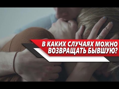 Видео: НУЖНО ли ВОЗВРАЩАТЬ бывшую ДЕВУШКУ или ЖЕНУ и ЕСЛИ ДА, то в КАКОМ СЛУЧАЕ?