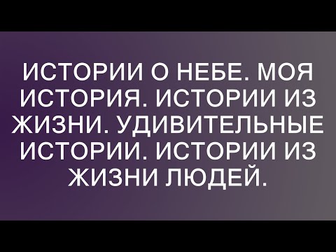 Видео: Истории о небе. Моя история. Истории из жизни. Удивительные истории. Истории из жизни людей.