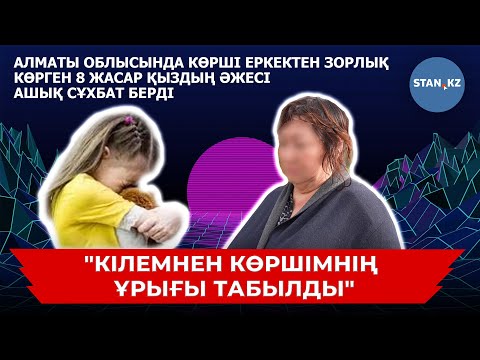 Видео: Алматы облысында көрші еркектен зорлық көрген 8 жасар қыздың әжесі адамшошырлық деректі айтты