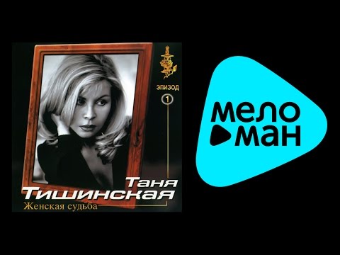 Видео: ТАНЯ ТИШИНСКАЯ - ЖЕНСКАЯ СУДЬБА / TANYA TISHINSKAYA - ZHENSKAYA SUD'BA