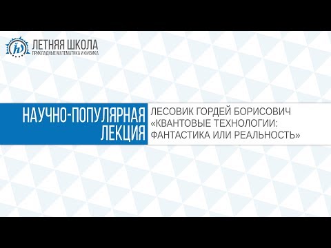 Видео: ЛШ ПМФ МФТИ 2017 "КВАНТОВЫЕ ТЕХНОЛОГИИ: ФАНТАСТИКА ИЛИ РЕАЛЬНОСТЬ" Лесовик Г.Б.