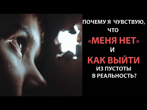 Видео: Почему я чувствую, что «меня нет» и как выйти из пустоты в реальность?