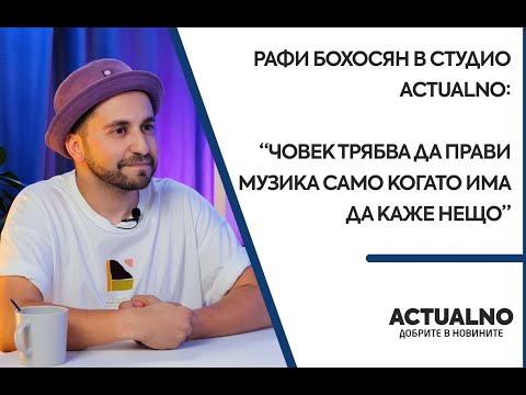 Видео: Рафи Бохосян в "Студио Actualno": Човек трябва да прави музика само когато има да каже нещо