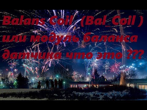 Видео: Balans Coil  ( Bal_Coil ) или модуль баланса датчика.  Что это такое ???