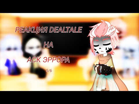 Видео: ~/РЕАКЦИЯ DEALTALE НА АСК ЭРРОРА\~ [5/6]