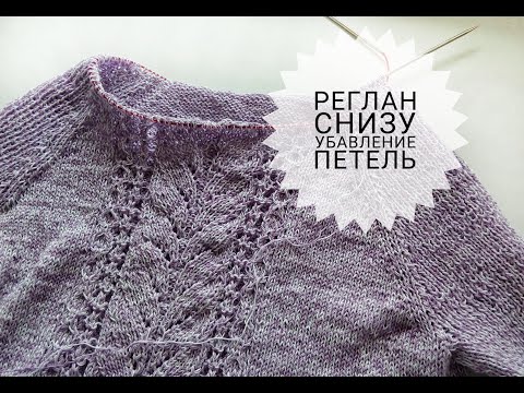 Видео: РЕГЛАН СНИЗУ Убавление петель в регланных линиях