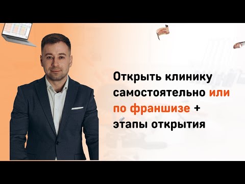 Видео: Открыть клинику самостоятельно или по франшизе