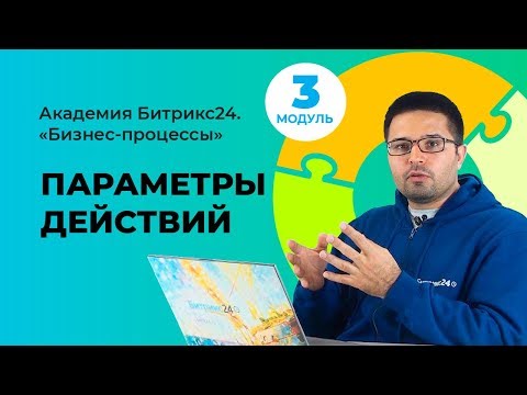 Видео: Доработка типового бизнес-процесса, параметры действий. Модуль 3. Урок 3.