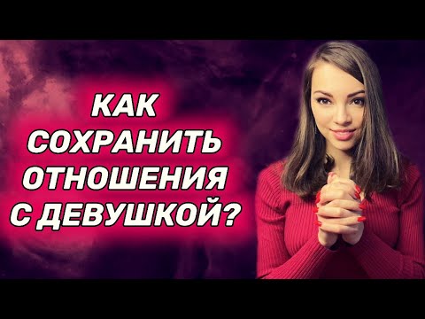 Видео: Как СОХРАНИТЬ и удержать ОТНОШЕНИЯ с девушкой?