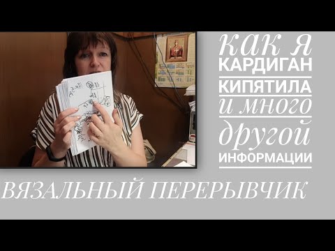 Видео: ВЯЗАЛЬНЫЙ ПЕРЕРЫВЧИК. Как я кипятила кардиган и много разной информации