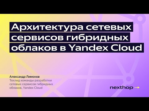 Видео: Архитектура сетевых сервисов гибридных облаков в Yandex Cloud