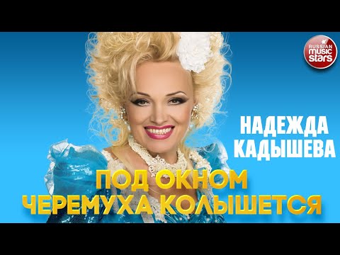 Видео: НАДЕЖДА КАДЫШЕВА — ПОД ОКНОМ ЧЕРЕМУХА КОЛЫШЕТСЯ ❂ NADEZHDA KADYSHEVA