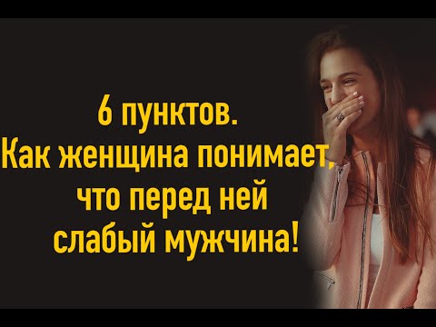 Видео: 6 ПУНКТОВ.Как женщина понимает,что перед ней слабый мужчина