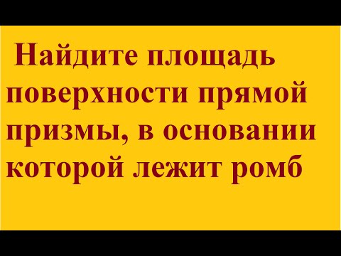 Видео: Найти площадь поверхности прямой призмы, в основании которой лежит ромб