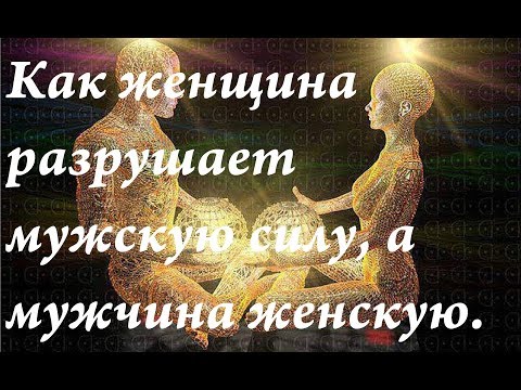 Видео: Как женщины разрушают мужскую энергетику, а мужчины женскую