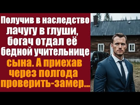 Видео: Получив в наследство лагучу в глуши, богач отдал её бедной учительнице сына. А приехав через полгода