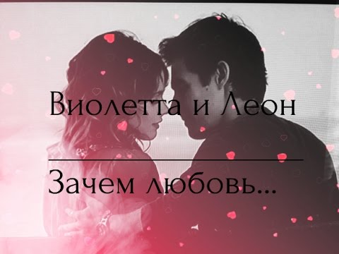 Видео: ►ВИОЛЕТТА & ЛЕОН ❖ ЗАЧЕМ ПРИДУМАЛИ ЛЮБОВЬ