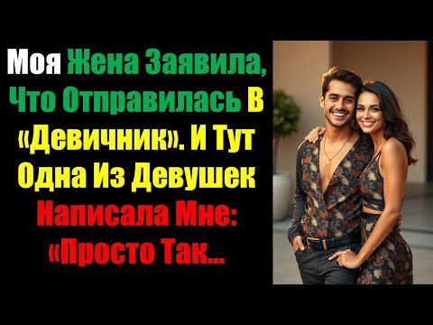 Видео: Моя Жена Заявила, Что Отправилась В «Девичник». И Тут Одна Из Девушек Написала Мне: «Просто Так...