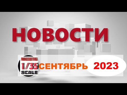 Видео: Новинки в 35-ом масштабе СЕНТЯБРЬ 2023/News in 35th scale  September 2023