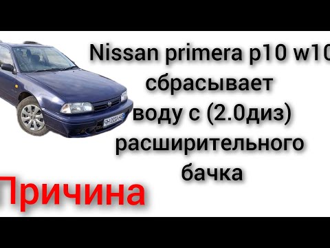 Видео: nissan primera p10 w10 2.0 дизель выбрасывает воду с расширительного бачка поднимается температура