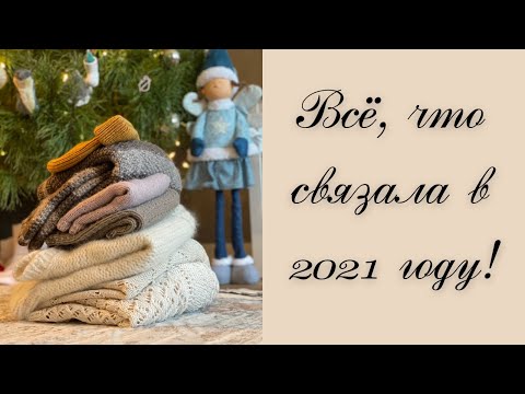 Видео: Всё, что связала в 2021 году!