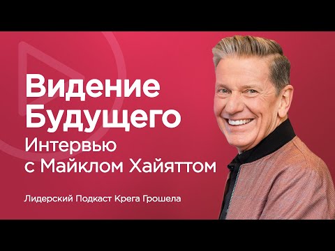 Видео: Интервью с Майклом Хайяттом – Видение будущего | Лидерский подкаст Крега Грошела