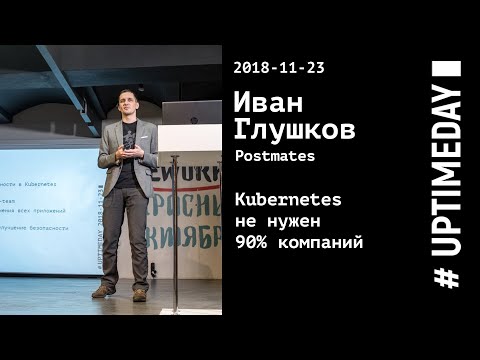 Видео: UPTIMEDAY 2018-11-23 -- Иван Глушков / Postmates / Kubernetes не нужен 90% компаний