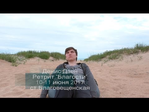 Видео: Денис Дзен, Ретрит «Благости», 10-11 июня 2017, ст.Благовещенская (Ретрит, Сатсанг 2017)
