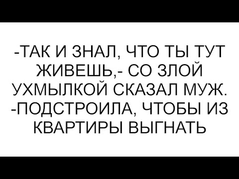 Видео: -Так и знал, что ты тут живешь,- со злой ухмылкой сказал муж. -Подстроила, чтобы из квартиры выгнать