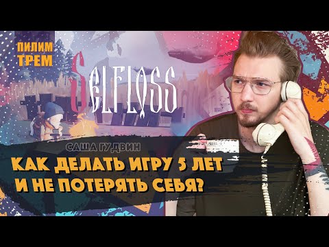 Видео: Саша Гудвин - как делать игру 5 лет и не потерять себя (ПИЛИМ, ТРЕМ. Подкаст о разработке игр)