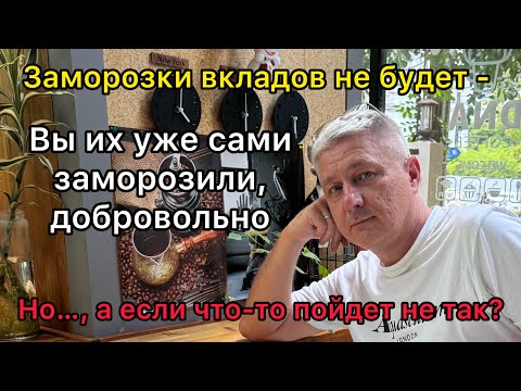 Видео: Заморозки вкладов не будет - Вы это делаете добровольно. Но…а если «что то пойдет не так…»?