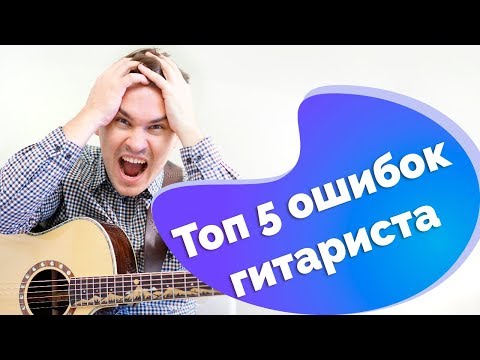 Видео: Ошибки гитариста - новичка. Топ 5 (Жесть!)