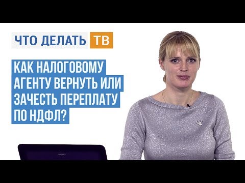 Видео: Как налоговому агенту вернуть или зачесть переплату по НДФЛ?