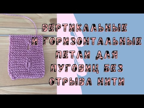 Видео: 5 способов как связать вертикальные и горизонтальные ПЕТЛИ для пуговиц спицами без отрыва нити