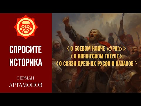Видео: Клич «Ура!», слово «князь», древние русы и казаки // Герман Артамонов. Спросите историка #1
