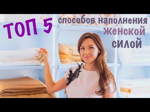 Видео: ТОП 5 способов наполнения женскою силой - Женская энергия и сила рода 16+