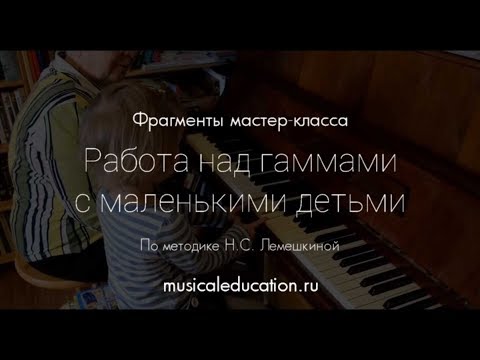 Видео: Фрагменты мастер-класса "Работа над гаммами с маленькими детьми по методике Н.С. Лемешкиной"