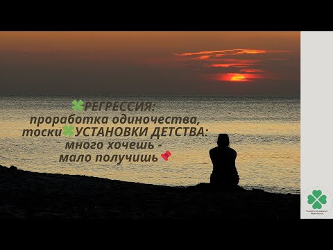 Видео: 🍀РЕГРЕССИЯ: проработка одиночества, тоски🍀УСТАНОВКИ ДЕТСТВА: много хочешь - мало получишь📌