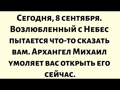 Видео: Сегодня, 8 сентября — Возлюбленный с Небес пытается что-то сказать вам. Архангел Михаил умоляет вас.