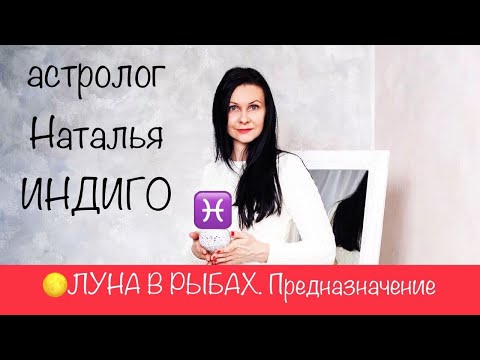 Видео: Астролог Наталья Индиго. ЛУНА В РЫБАХ. Твое предназначение, мотивация и источник вдохновения.