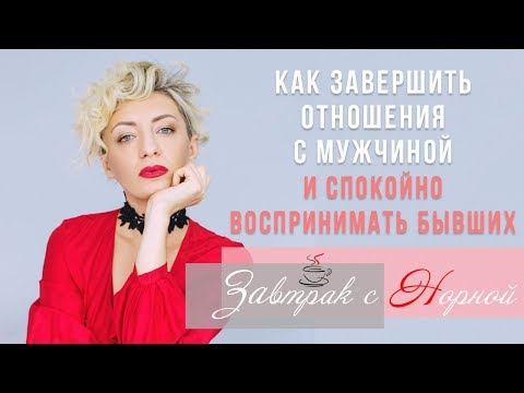 Видео: Как завершить отношения с мужчиной и спокойно воспринимать бывших